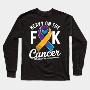 Heavy On The Fuck Cancer Survivor Bladder Cancer Awareness Long Sleeve T-Shirt
